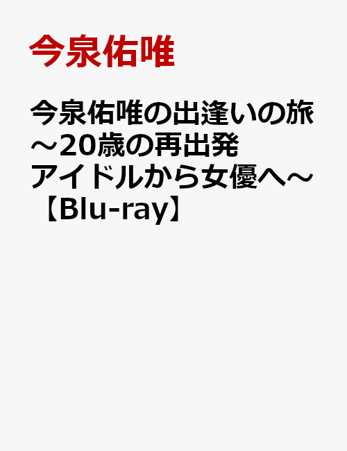 今泉佑唯の出逢いの旅 〜20歳の再出発アイドルから女優へ〜【Blu-ray】