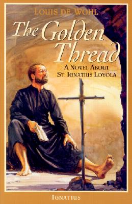 The Golden Thread: A Novel about St. Ignatius Loyola GOLDEN THREAD [ Louis de Wohl ]
