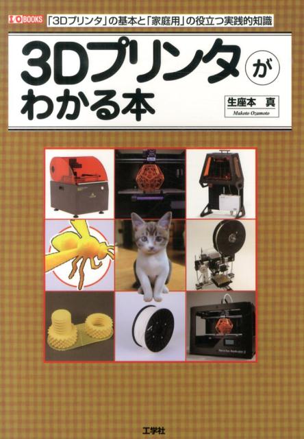 3Dプリンタがわかる本 「3Dプリンタ」の基本と「家庭用」の役立つ実践的知 （I／O　books） [ 生座本真 ]