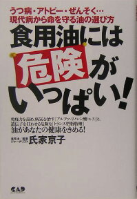 食用油には危険がいっぱい！ うつ病・アトピー・ぜんそく…現代病から命を守る油の [ 氏家京子 ]