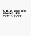 T．R．U．2020-2021　半分まぼろし東京アンダーグラウンド