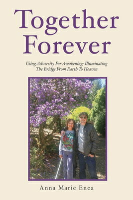 Together Forever: Using Adversity for Awakening; Illuminating the Bridge from Earth to Heaven TOGETHER FOREVER [ Anna Marie Enea ]