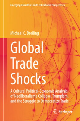 Global Trade Shocks: A Cultural Political-Economic Analysis of Neoliberalism's Collapse, Trumpism, a GLOBAL TRADE SHOCKS （Emerging Globalities and Civilizational Perspectives） 