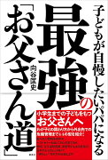 子どもが自慢したいパパになる 最強の「お父さん道」