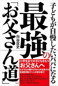 子どもが自慢したいパパになる 最強の「お父さん道」 [ 向谷 匡史 ]