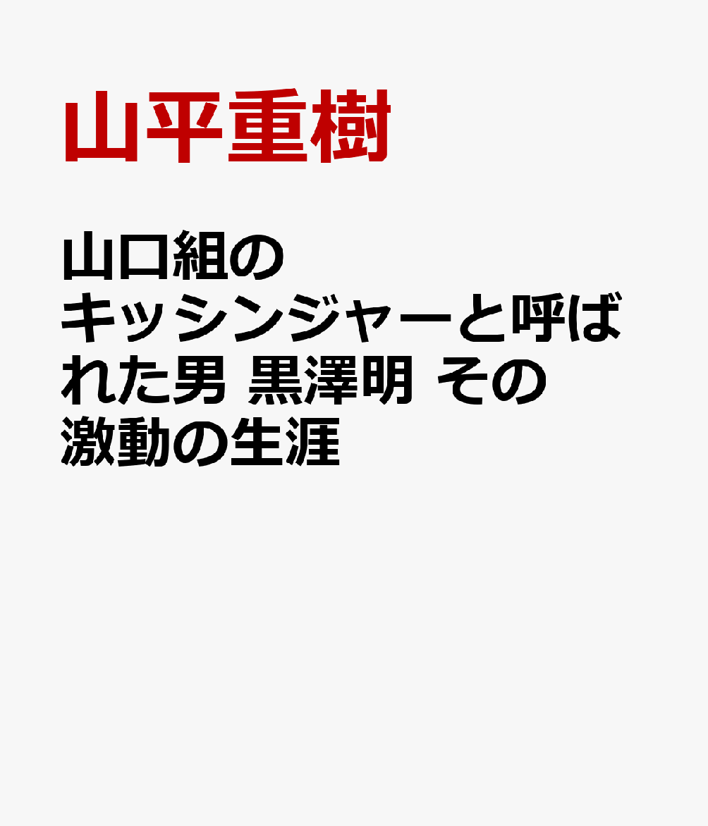 山口組のキッシンジャーと呼ばれた男　黒澤明　その激動の生涯