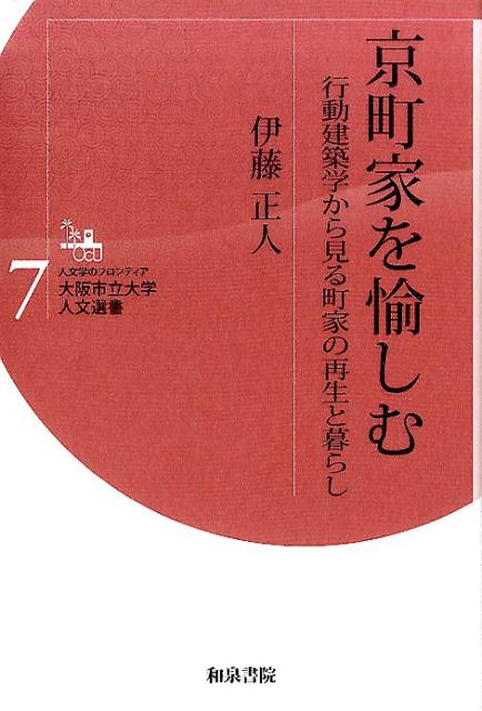 京町家を愉しむ 行動建築学から見る町家の再生と暮らし （大阪市立大学人文選書　7） [ 伊藤 正人 ]