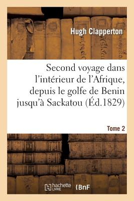 Second Voyage Dans l'Intrieur de l'Afrique, Depuis Le Golfe de Benin Jusqu' Sackatou Tome 2 FRE-2ND VOYAGE DANS LINTERIEUR （Histoire） [ Hugh Clapperton ]