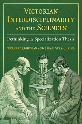 Victorian Interdisciplinarity and the Sciences: Rethinking the Specialization Thesis VICTORIAN INTERDISCIPLINARITY （Sci & Culture in the Nineteenth Century） [ Bernard Lightman ]