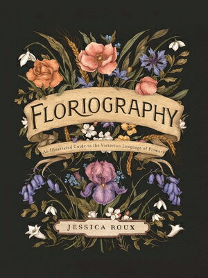 Floriography: An Illustrated Guide to the Victorian Language of Flowers Volume 1 FLORIOGRAPHY （Hidden Languages） [ Jessica Roux ]