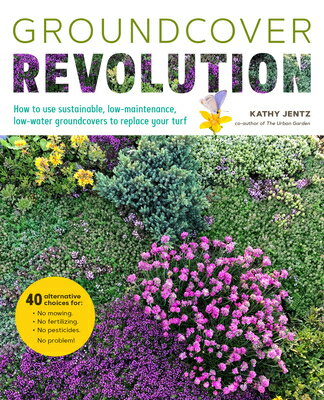 Groundcover Revolution: How to Use Sustainable, Low-Maintenance, Low-Water Groundcovers to Replace Y GROUNDCOVER REVOLUTION 