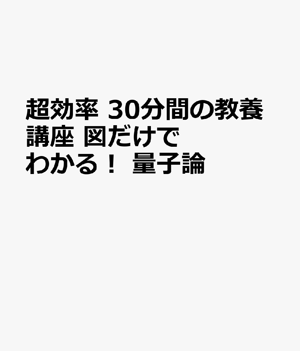 超効率 30分間の教養講座 図だけでわかる！ 量子論