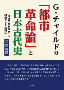 G・チャイルドの「都市革命論」と日本古代史ー「近代天皇制批判」の問題点をも念頭に [ 草野善彦 ]