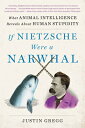 If Nietzsche Were a Narwhal: What Animal Intelligence Reveals about Human Stupidity IF NIETZSCHE WERE A NARWHAL 