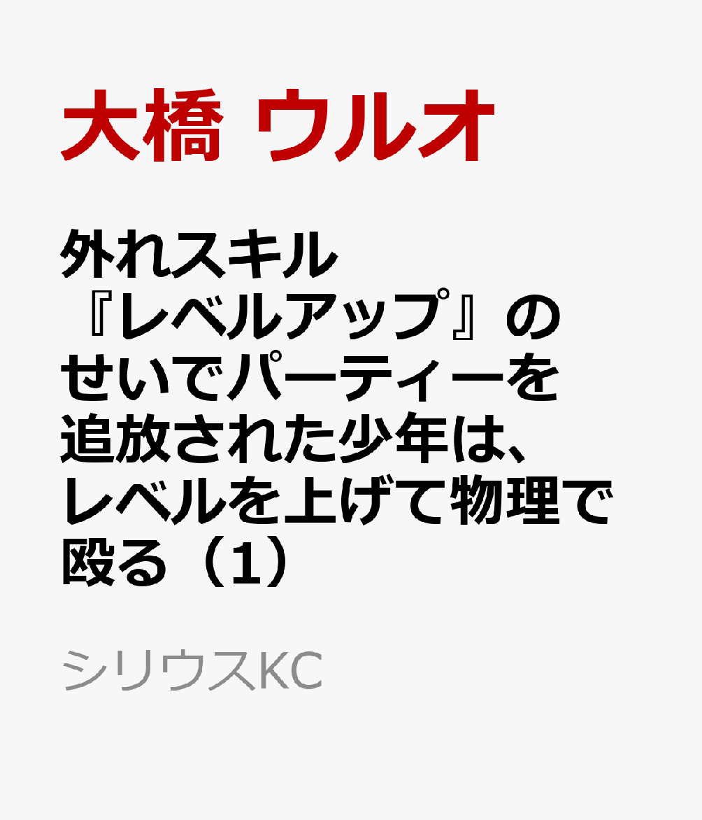 外れスキル『レベルアップ』のせいでパーティーを追放された少年は、レベルを上げて物理で殴る（1）