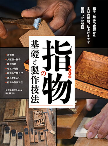 指物の基礎と製作技法 組手、接手の技術から 木材の種類、仕上げまでを網羅した決定版 [ 大工道具研究会 ]