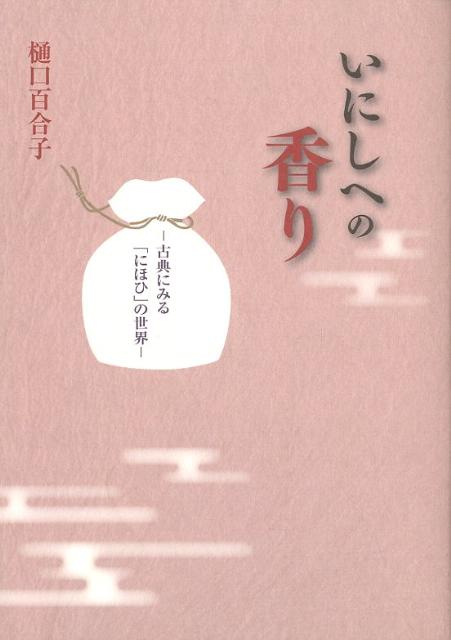 いにしへの香り 古典にみる「にほひ」の世界 [ 樋口百合子 ]