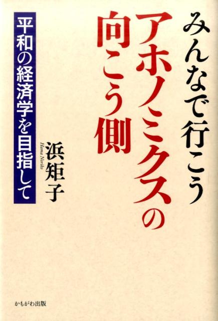 みんなで行こうアホノミクスの向こう側 平和の経済学を目指して [ 浜矩子 ]