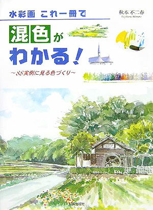 水彩画これ一冊で混色がわかる！ 88実例に見る色づくり [ 秋本不二春 ]