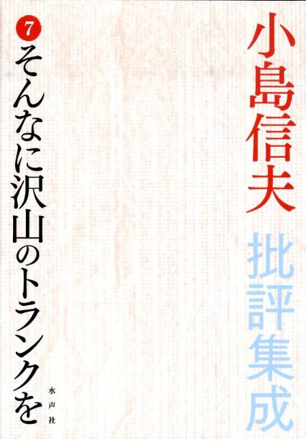 楽天楽天ブックス小島信夫批評集成（第7巻） そんなに沢山のトランクを [ 小島信夫 ]