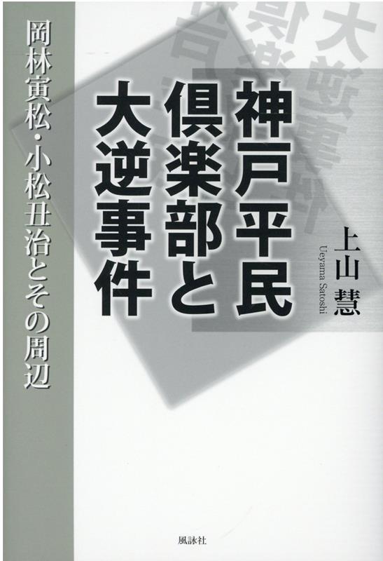 神戸平民倶楽部と大逆事件 岡林寅松・小松丑治とその周辺 [ 上山　慧 ]