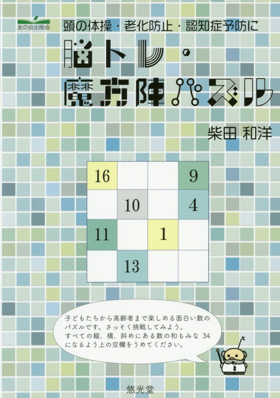 悠光堂ノウトレ マホウジン パズル 発行年月：2019年03月 予約締切日：2019年03月19日 ページ数：77p サイズ：単行本 ISBN：9784909348173 柴田和洋（シバタカズヒロ） 昭和12年9月静岡県藤枝市に生まれる。35年3月静岡大学教育学部卒。県公立高校教員採用試験合格。4月県立稲取高教諭を振り出しに、島田高、磐田南高、藤枝東高を経て、58年県教育委員会高校教育課指導主事、周智高教頭、浜松北高教頭、土肥高校長、県立情報処理教育センター所長、磐田南高校長。平成10年定年退職、私立藤枝明誠高非常勤講師。20年同校退職。19年秋の叙勲にて瑞宝小綬章受賞。主な著書「魔方陣の作り方と神秘・魅力」（発売元・静岡新聞社）（平成22年静岡県自費出版大賞・奨励賞受賞、平成23年全国新聞社出版協議会ふるさと自費出版大賞・優秀賞受賞）ほか（本データはこの書籍が刊行された当時に掲載されていたものです） 脳トレ・魔方陣パズルの問題（3次の魔方陣の作り方／4次の魔方陣の作り方／5次の魔方陣の作り方／6次の魔方陣の作り方／7次の魔方陣の作り方／8次の魔方陣の作り方／9次の魔方陣の作り方／10次の魔方陣の作り方）／解答編 頭の体操・老化防止・認知症予防に。 本 ホビー・スポーツ・美術 囲碁・将棋・クイズ クイズ・パズル