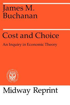 Cost and Choice: An Inquiry in Economic Theory COST & CHOICE （Midway Reprints Series） [ James M. Buchanan ]