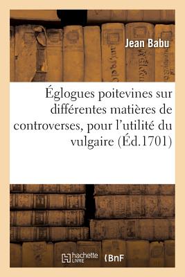 Eglogues Poitevines Sur Differentes Matieres de Controverses, Pour L'Utilite Du Vulgaire de Poitou FRE-EGLOGUES POITEVINES SUR DI （Litterature） [ Babu-J ]