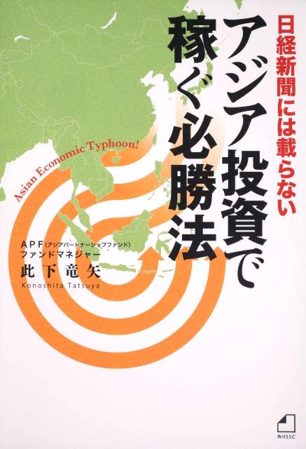 日経新聞には載らない アジア投資で稼ぐ必勝法 角川SSCビジネス書籍 ／此下　竜矢 （KADOKAWA）
