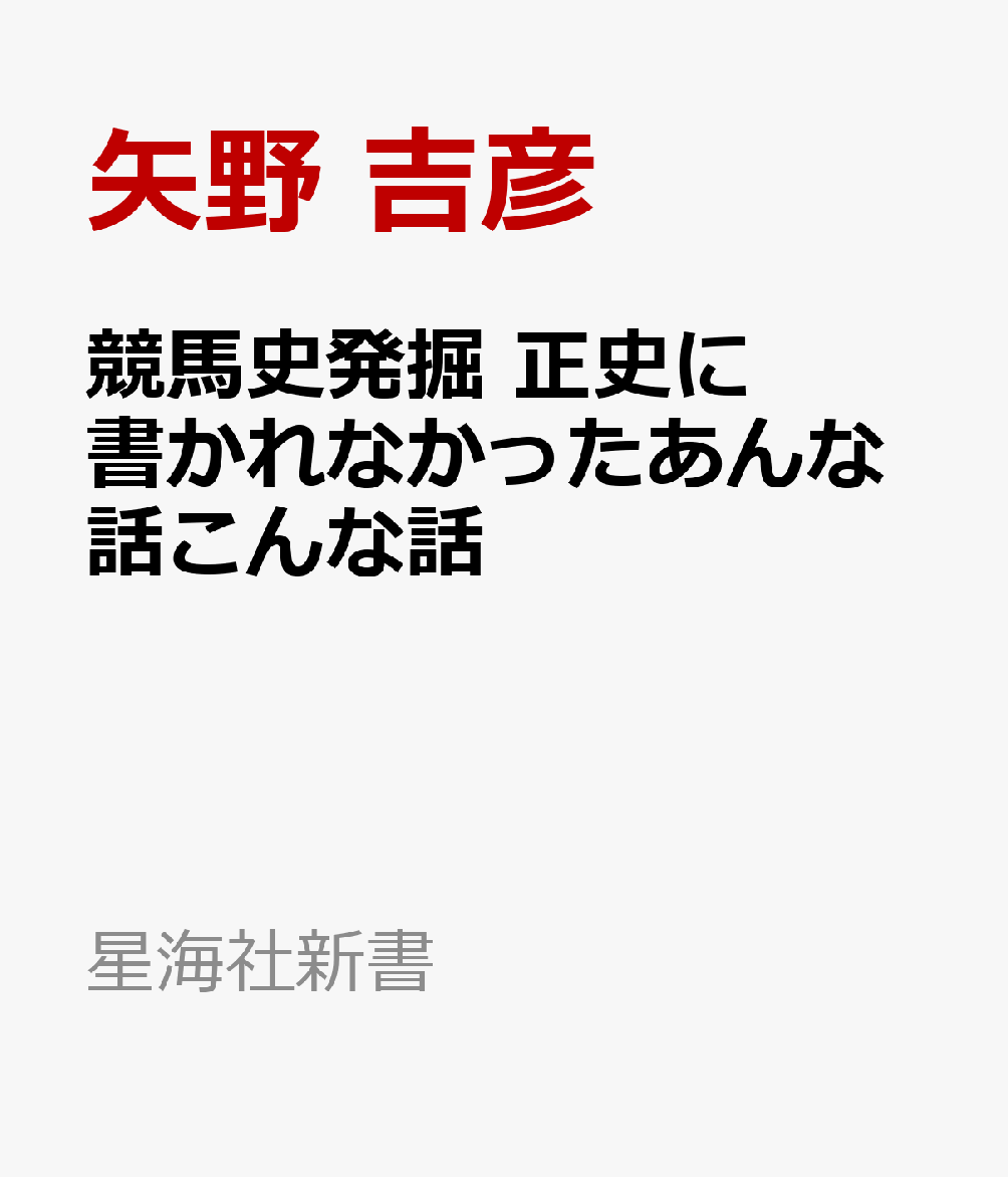 競馬史発掘　正史に書かれなかったあんな話こんな話 （星海社新書） [ 矢野 吉彦 ]