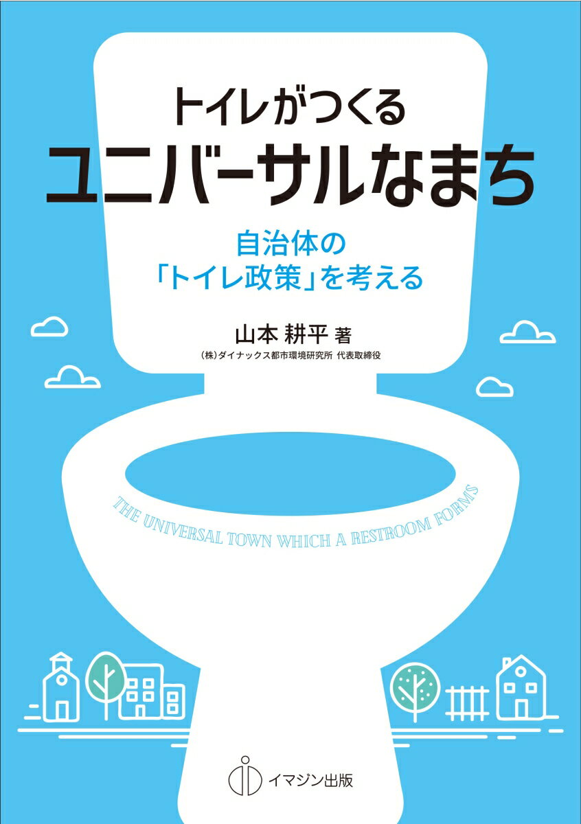 トイレがつくるユニバーサルなまち 自治体の トイレ政策 を考える [ 山本 耕平 ]