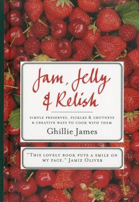 Jam, Jelly & Relish: Simple Preserves, Pickles & Chutneys & Creative Ways to Cook with Them JAM JELLY & RELISH [ Ghillie James ]