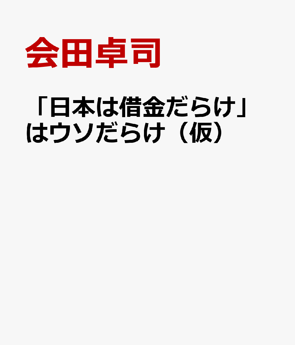 「日本は借金だらけ」はウソだらけ（仮） [ 会田卓司 ]