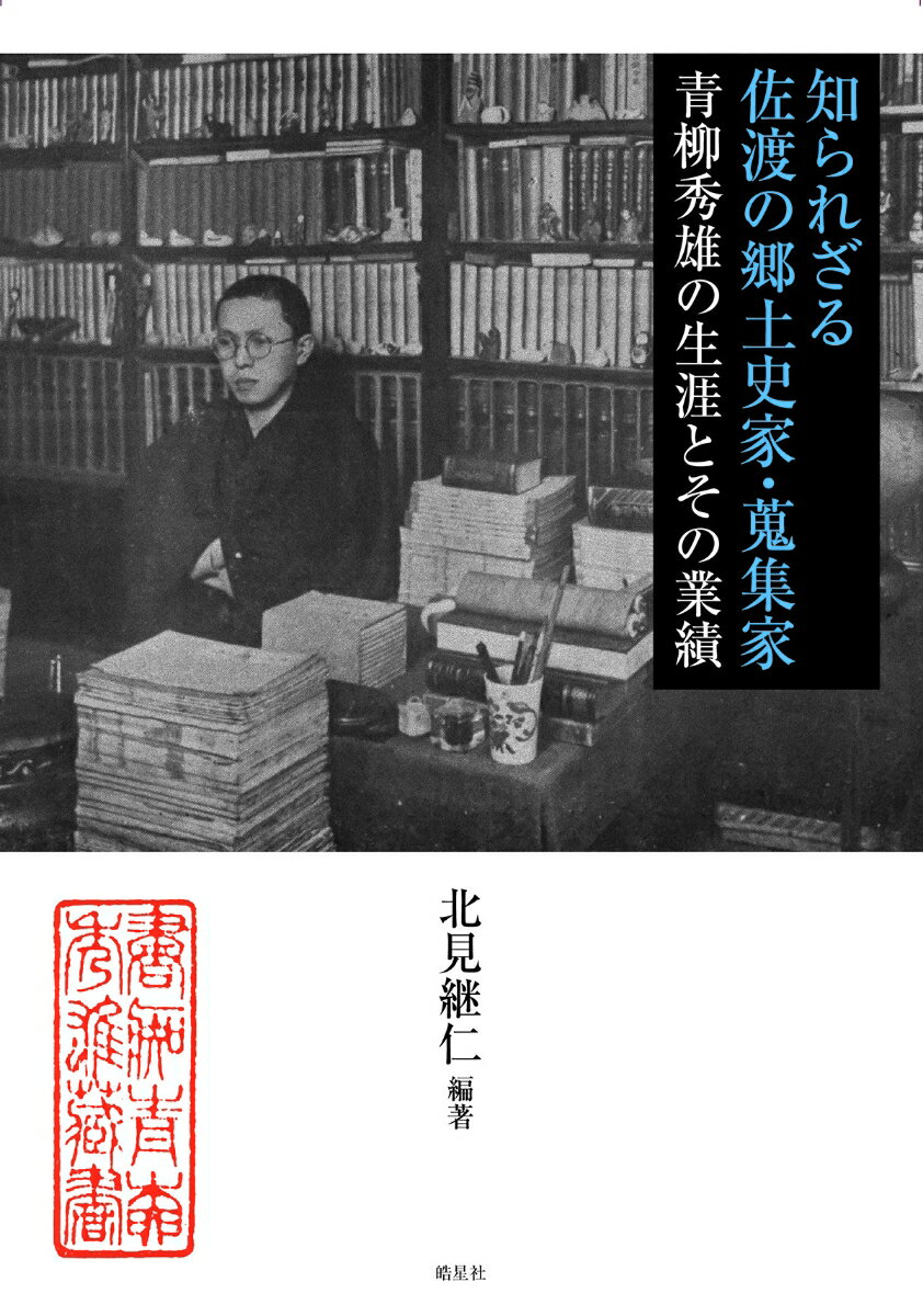 知られざる佐渡の郷土史家・蒐集家ーー青柳秀雄の生涯とその業績 [ 北見 継仁 ]