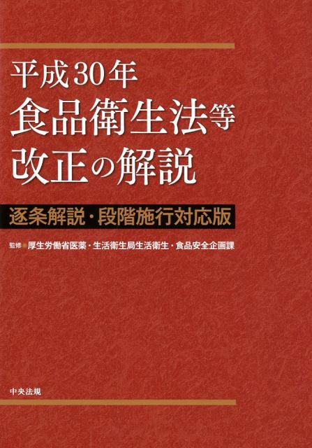 平成30年食品衛生法等改正の解説 逐条解説・段階施行対応版 [ 厚生労働省医薬・生活衛生局生活衛生・食品安全企画課 ]