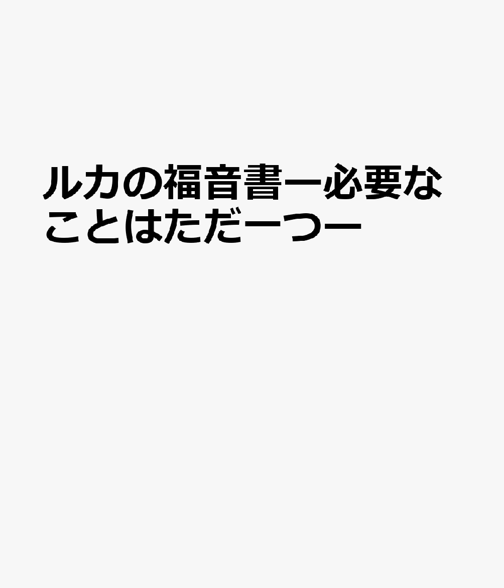 ルカの福音書ー必要なことはただ一つー