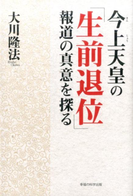 今上天皇の「生前退位」報道の真意を探る （OR　books） [ 大川隆法 ]