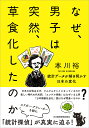 なぜ、男子は突然、草食化したのか 統計データが解き明かす日本の変化 [ 本川 裕 ]