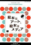 絵本はアート、絵本はメディア 平成29年度国際子ども図書館児童文学連続講座講義録 [ 国立国会図書館国際子ども図書館 ]