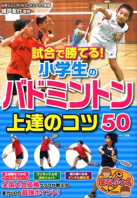 試合で勝てる! 小学生のバドミントン 上達のコツ50 [ 城戸 友行 ]