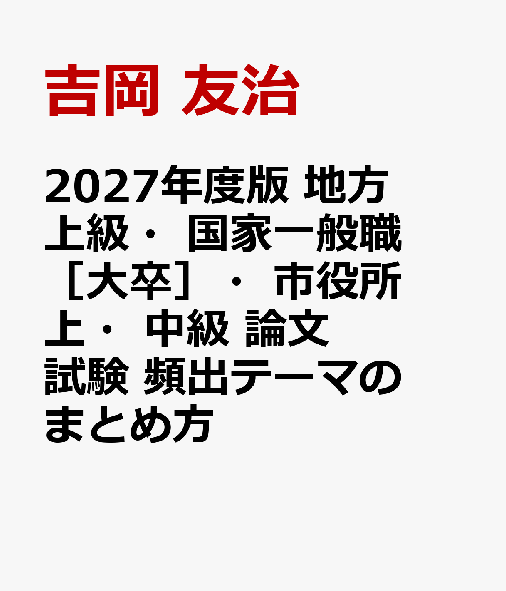 2027年度版 地方上級・国家一般職［大卒］・市役所上・中級 論文試験 頻出テーマのまとめ方