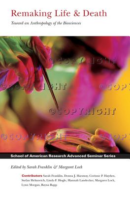 Remaking Life and Death: Toward an Anthropology of the Biosciences REMAKING LIFE & DEATH （School for Advanced Research Advanced Seminar） 