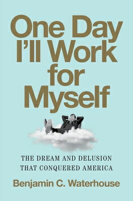 One Day I'll Work for Myself: The Dream and Delusion That Conquered America 1 DAY ILL WORK FOR MYSELF [ Benjamin C. Waterhouse ]