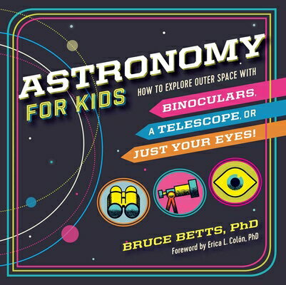 Astronomy for Kids: How to Explore Outer Space with Binoculars, a Telescope, or Just Your Eyes ASTRONOMY FOR KIDS Bruce Betts