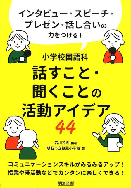 小学校国語科話すこと・聞くことの活動アイデア44 インタビュー・スピーチ・プレゼン・話し合いの力をつ [ 吉川芳則 ]