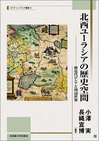 北西ユーラシアの歴史空間 前近代ロシアと周辺世界 （北海道大学スラブ・ユーラシア研究センタースラブ・ユーラシア叢） [ 小澤実 ]