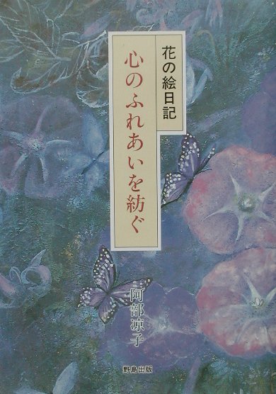 心のふれあいを紡ぐ 花の絵日記 [ 阿部涼子 ]