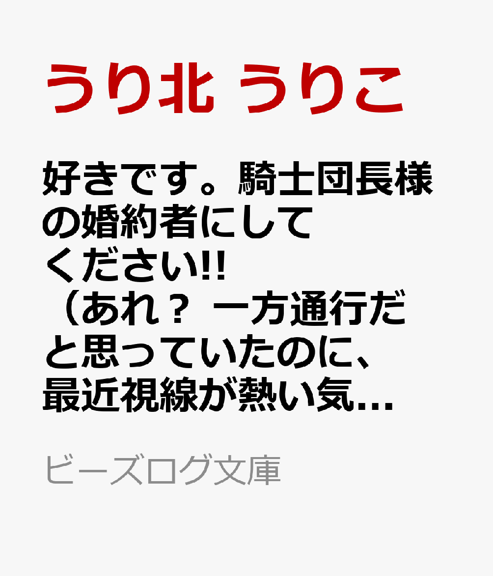 好きです。騎士団長様の婚約者にしてください!! （あれ？　一方通行だと思っていたのに、最近視線が熱い気がします）（1）