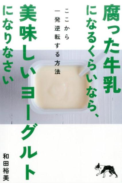 腐った牛乳になるくらいなら、美味しいヨーグルトになりなさい こここから一発逆転する方法 [ 和田裕美 ]のサムネイル