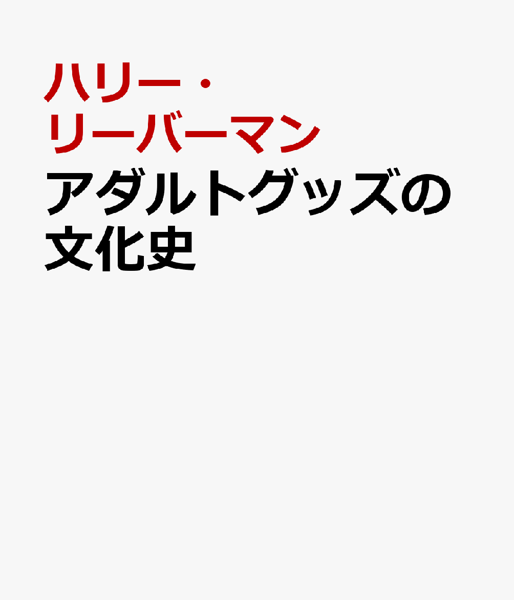 アダルトグッズの文化史 大人のおもちゃの刺激的な物語 [ ハリー・リーバーマン ]